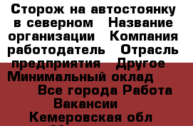 Сторож на автостоянку в северном › Название организации ­ Компания-работодатель › Отрасль предприятия ­ Другое › Минимальный оклад ­ 10 500 - Все города Работа » Вакансии   . Кемеровская обл.,Мариинск г.